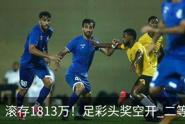 滚存1813万！足彩头奖空开 二等2注258万今年最高